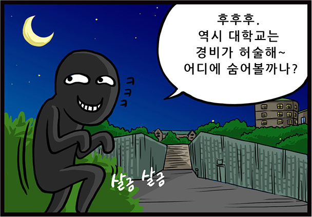 후후후, 역시 대학교는 경비가 허술해~ 어디에 숨어볼까나? ㅋㅋㅋ 살금 살금