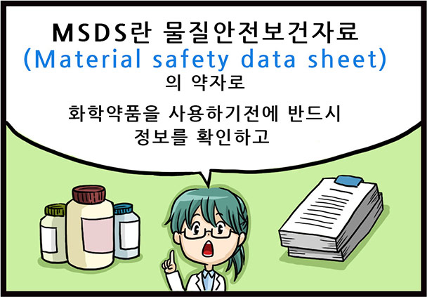 MSDS란 물질안전보건자료(Material safety data sheet)의 약자로 화학약품을 사용하기전에 반드시 정보를 확인하고