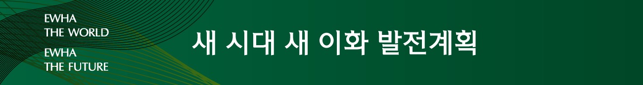 EWHA THE WORLD, EWHA THE FUTURE 새시대 새이화 발전계획